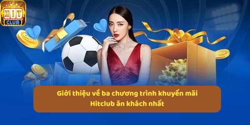 Giới thiệu về ba chương trình khuyến mãi Hitclub ăn khách nhất